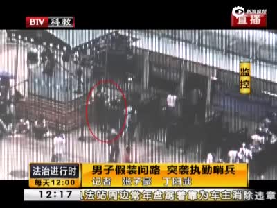 监拍男子北京站假装问路突袭哨兵 10秒内被制服