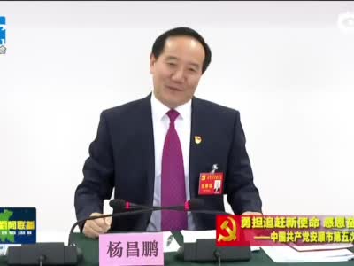 中国共产党安顺市第五次代表大会杨昌鹏把智慧和力量凝聚到建设幸福