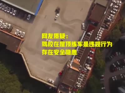 重庆驾校在7楼楼顶练车引争议 相关部门：没备案 已约谈负责人