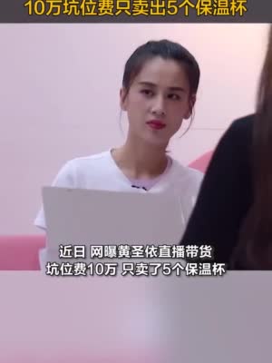 视频|黄圣依方否认10万坑位费只卖出5个杯子